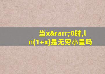 当x→0时,ln(1+x)是无穷小量吗