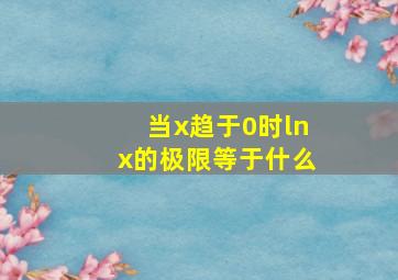 当x趋于0时lnx的极限等于什么