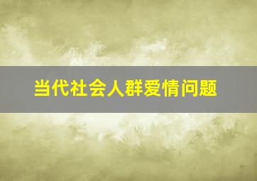 当代社会人群爱情问题