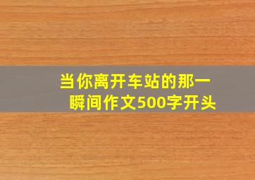 当你离开车站的那一瞬间作文500字开头