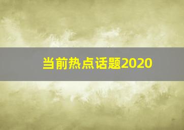 当前热点话题2020