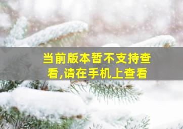 当前版本暂不支持查看,请在手机上查看