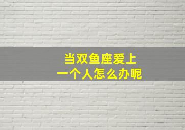 当双鱼座爱上一个人怎么办呢