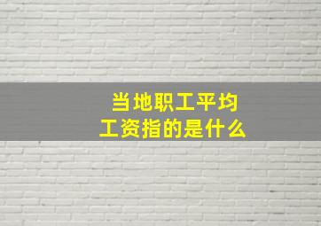 当地职工平均工资指的是什么