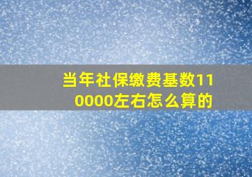 当年社保缴费基数110000左右怎么算的