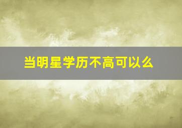 当明星学历不高可以么