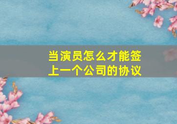 当演员怎么才能签上一个公司的协议