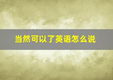 当然可以了英语怎么说