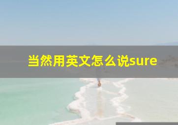 当然用英文怎么说sure