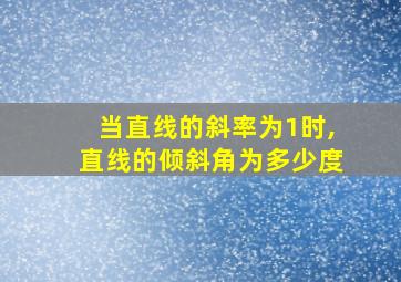 当直线的斜率为1时,直线的倾斜角为多少度