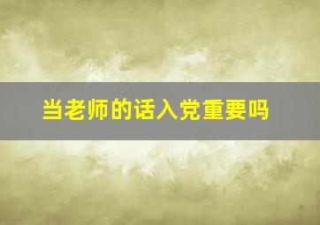 当老师的话入党重要吗