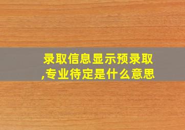 录取信息显示预录取,专业待定是什么意思