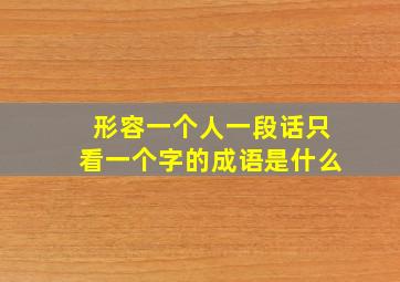 形容一个人一段话只看一个字的成语是什么