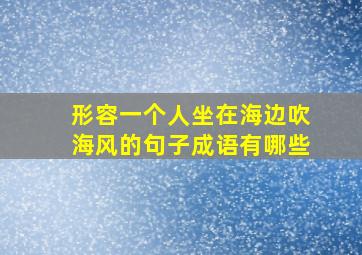 形容一个人坐在海边吹海风的句子成语有哪些