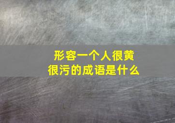 形容一个人很黄很污的成语是什么