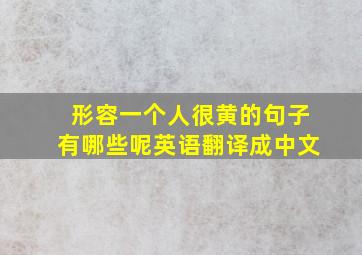 形容一个人很黄的句子有哪些呢英语翻译成中文