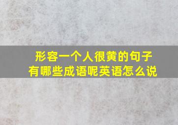 形容一个人很黄的句子有哪些成语呢英语怎么说