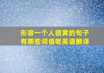 形容一个人很黄的句子有哪些词语呢英语翻译