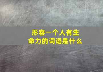 形容一个人有生命力的词语是什么