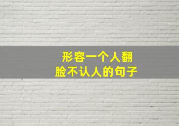 形容一个人翻脸不认人的句子