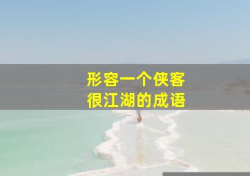 形容一个侠客很江湖的成语