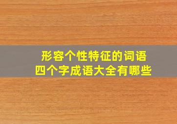 形容个性特征的词语四个字成语大全有哪些