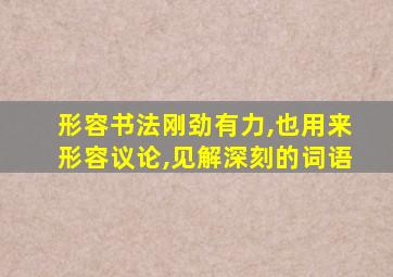 形容书法刚劲有力,也用来形容议论,见解深刻的词语