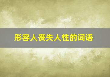 形容人丧失人性的词语