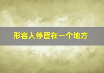 形容人停留在一个地方