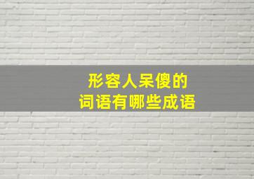 形容人呆傻的词语有哪些成语