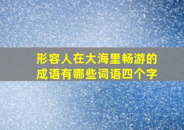 形容人在大海里畅游的成语有哪些词语四个字