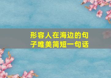 形容人在海边的句子唯美简短一句话