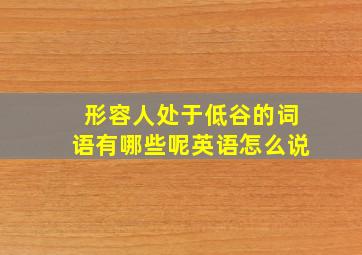 形容人处于低谷的词语有哪些呢英语怎么说