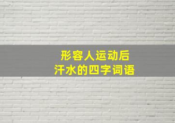 形容人运动后汗水的四字词语