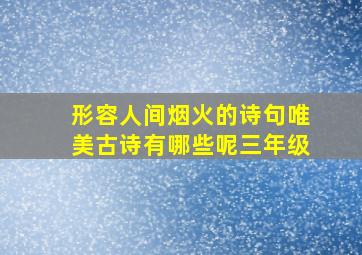 形容人间烟火的诗句唯美古诗有哪些呢三年级