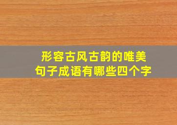 形容古风古韵的唯美句子成语有哪些四个字