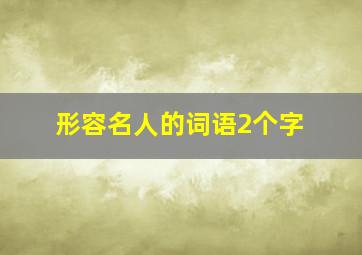 形容名人的词语2个字