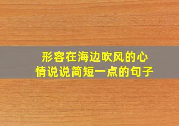 形容在海边吹风的心情说说简短一点的句子