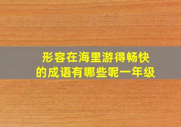 形容在海里游得畅快的成语有哪些呢一年级