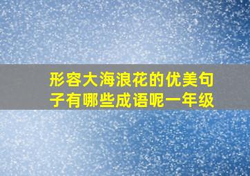 形容大海浪花的优美句子有哪些成语呢一年级