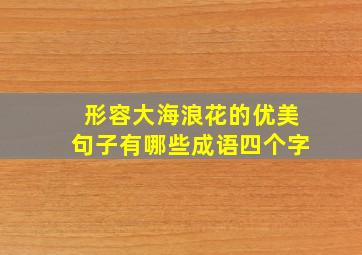 形容大海浪花的优美句子有哪些成语四个字