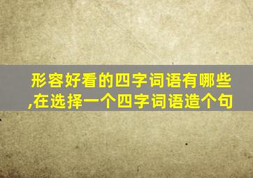 形容好看的四字词语有哪些,在选择一个四字词语造个句