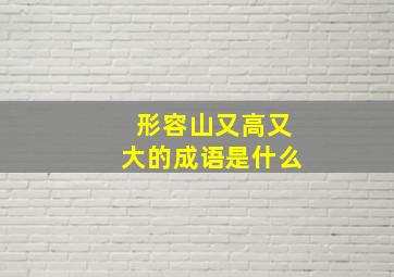 形容山又高又大的成语是什么