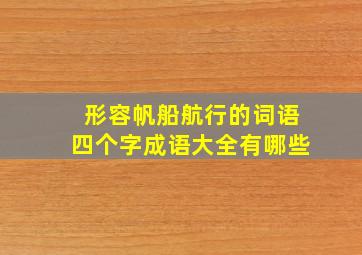 形容帆船航行的词语四个字成语大全有哪些