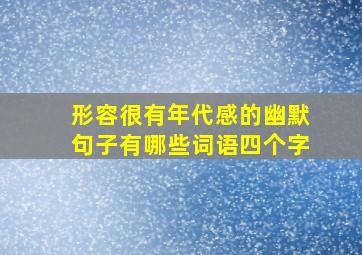 形容很有年代感的幽默句子有哪些词语四个字