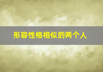 形容性格相似的两个人