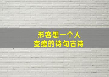 形容想一个人变瘦的诗句古诗