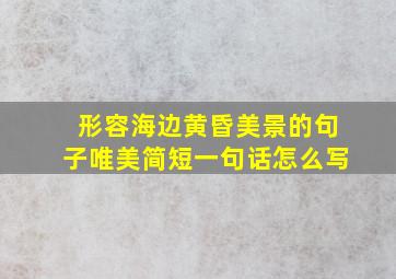 形容海边黄昏美景的句子唯美简短一句话怎么写