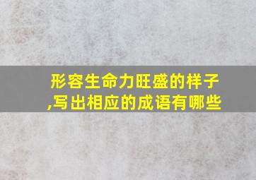 形容生命力旺盛的样子,写出相应的成语有哪些