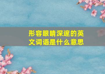 形容眼睛深邃的英文词语是什么意思